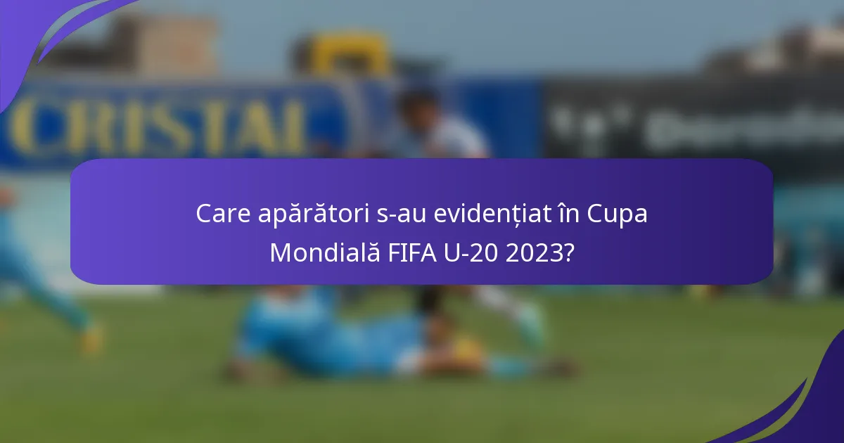 Care apărători s-au evidențiat în Cupa Mondială FIFA U-20 2023?