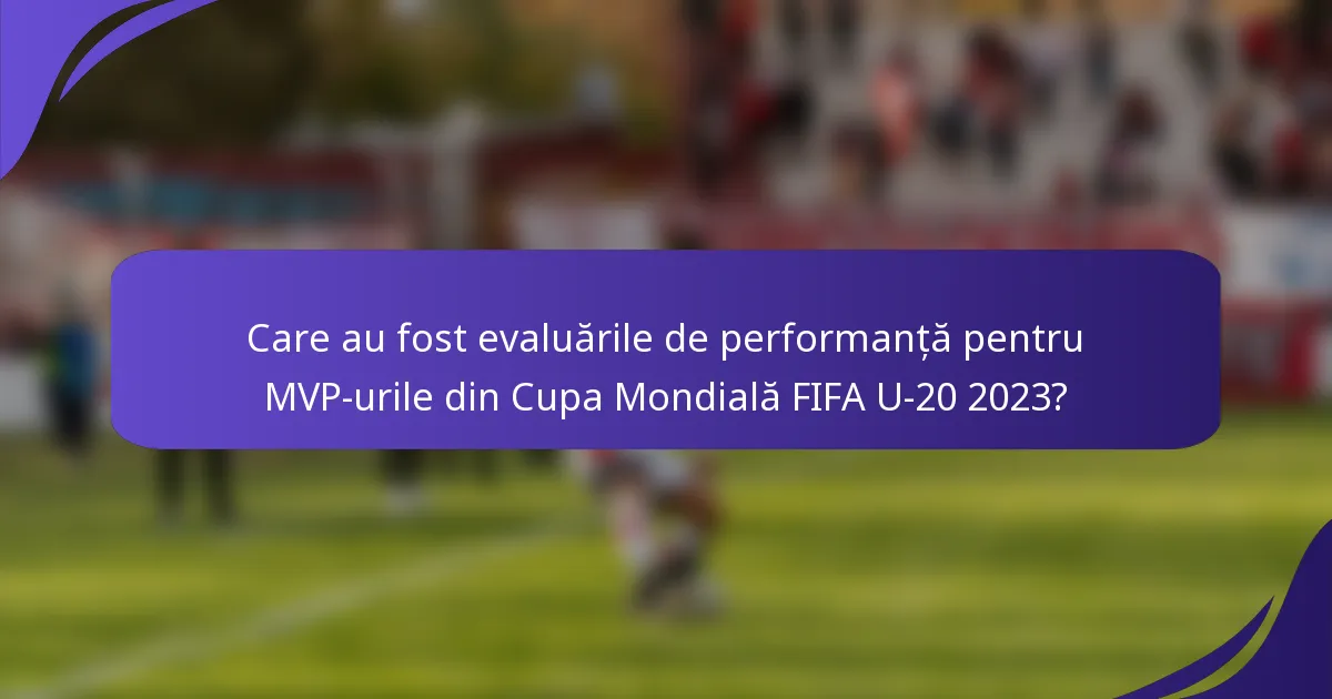 Care au fost evaluările de performanță pentru MVP-urile din Cupa Mondială FIFA U-20 2023?