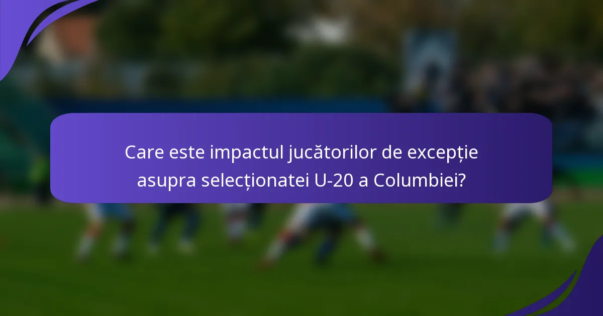 Care este impactul jucătorilor de excepție asupra selecționatei U-20 a Columbiei?