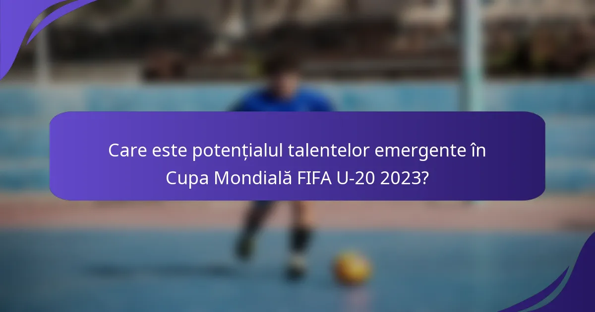 Care este potențialul talentelor emergente în Cupa Mondială FIFA U-20 2023?
