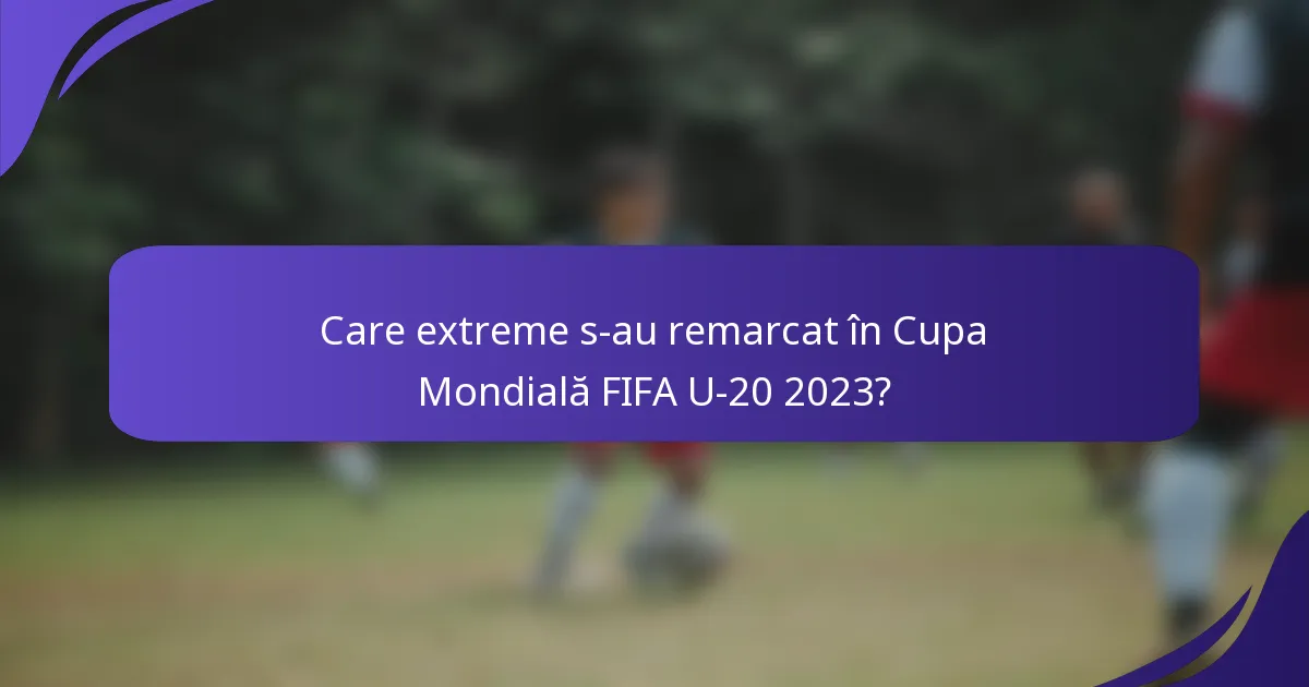 Care extreme s-au remarcat în Cupa Mondială FIFA U-20 2023?