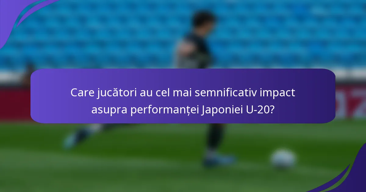 Care jucători au cel mai semnificativ impact asupra performanței Japoniei U-20?