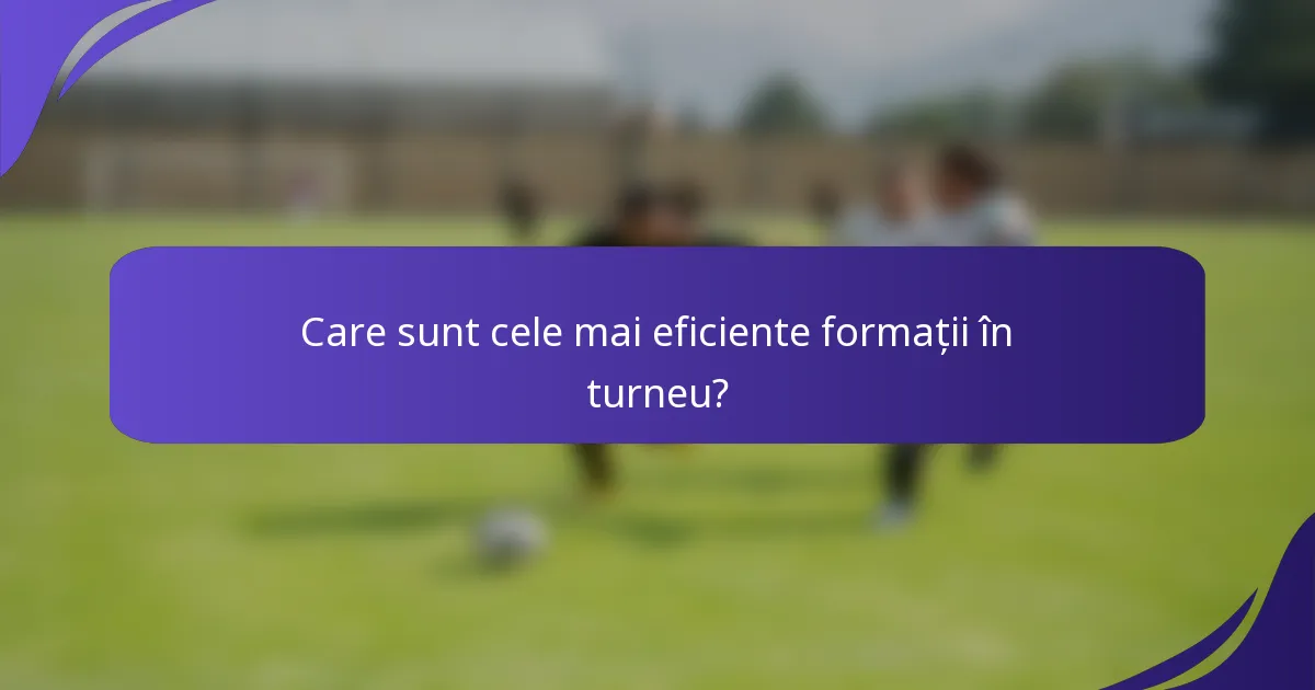 Care sunt cele mai eficiente formații în turneu?