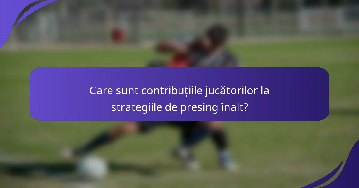 Care sunt contribuțiile jucătorilor la strategiile de presing înalt?