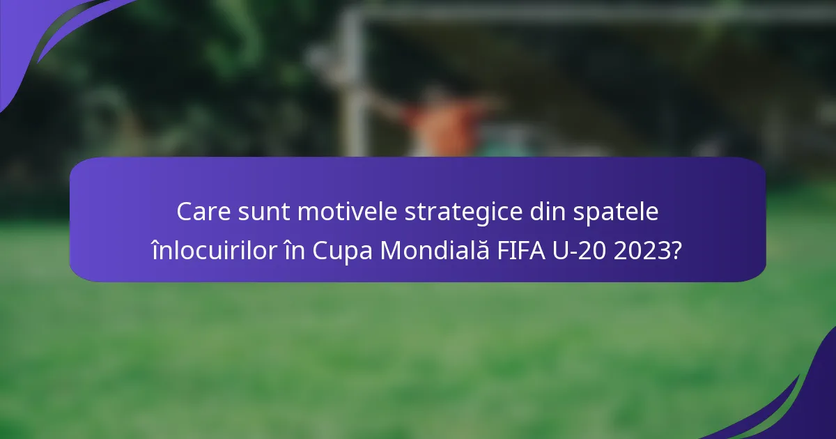Care sunt motivele strategice din spatele înlocuirilor în Cupa Mondială FIFA U-20 2023?