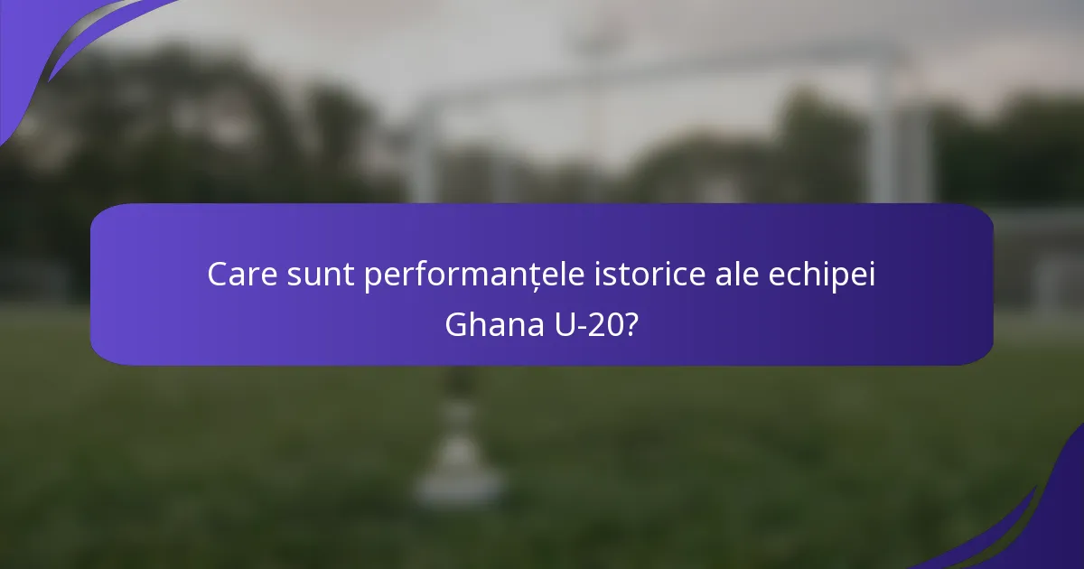Care sunt performanțele istorice ale echipei Ghana U-20?
