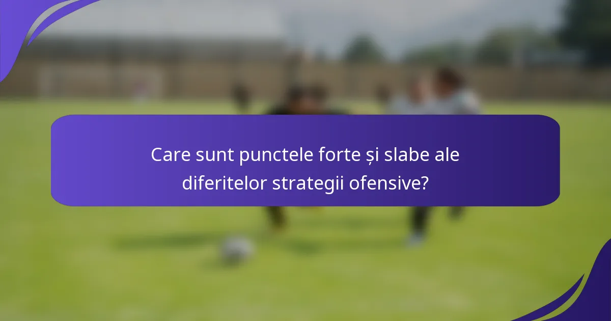 Care sunt punctele forte și slabe ale diferitelor strategii ofensive?