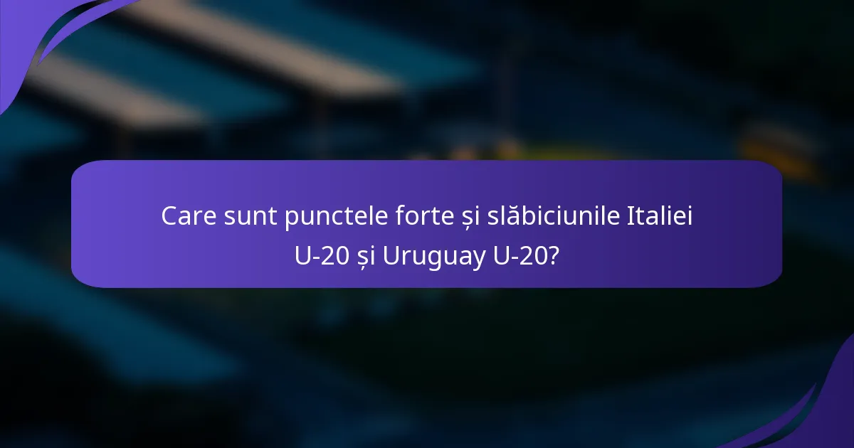Care sunt punctele forte și slăbiciunile Italiei U-20 și Uruguay U-20?