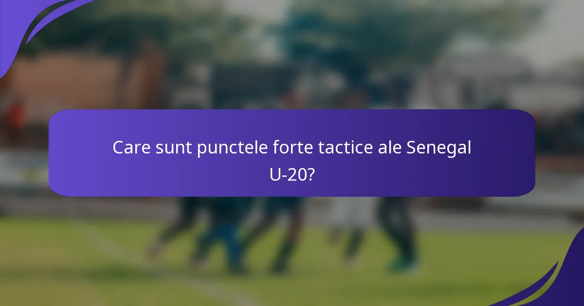 Care sunt punctele forte tactice ale Senegal U-20?