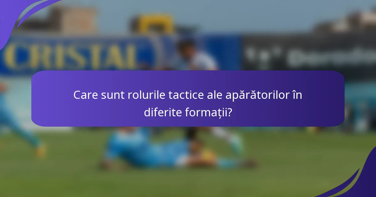 Care sunt rolurile tactice ale apărătorilor în diferite formații?