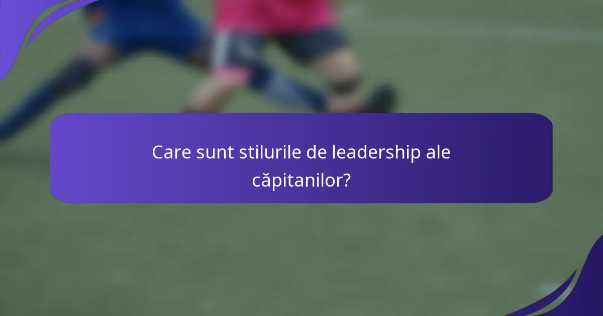 Care sunt stilurile de leadership ale căpitanilor?