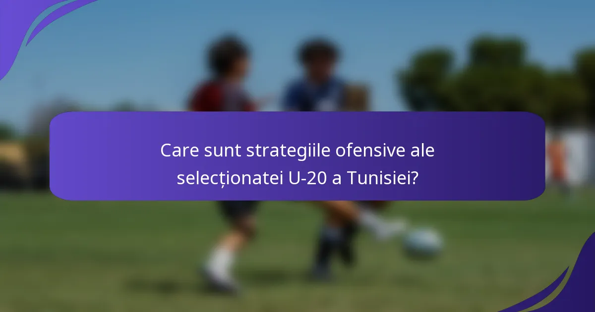 Care sunt strategiile ofensive ale selecționatei U-20 a Tunisiei?