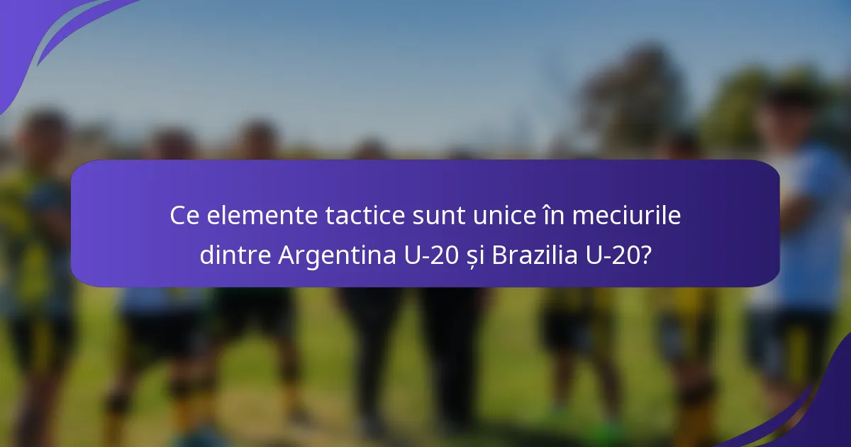 Ce elemente tactice sunt unice în meciurile dintre Argentina U-20 și Brazilia U-20?