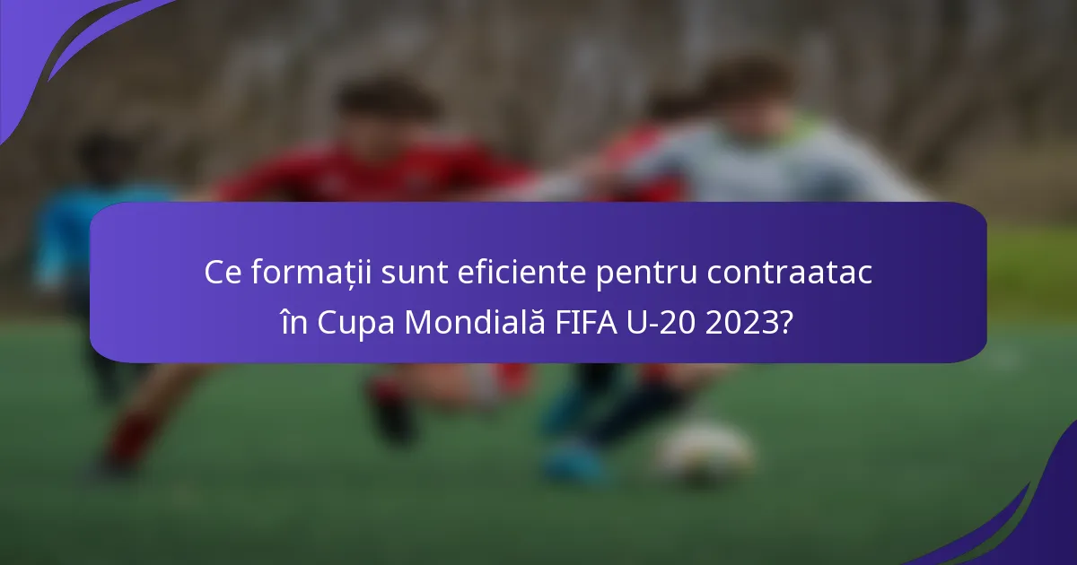 Ce formații sunt eficiente pentru contraatac în Cupa Mondială FIFA U-20 2023?
