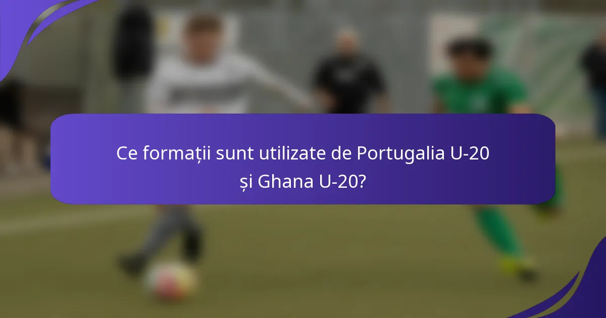 Ce formații sunt utilizate de Portugalia U-20 și Ghana U-20?