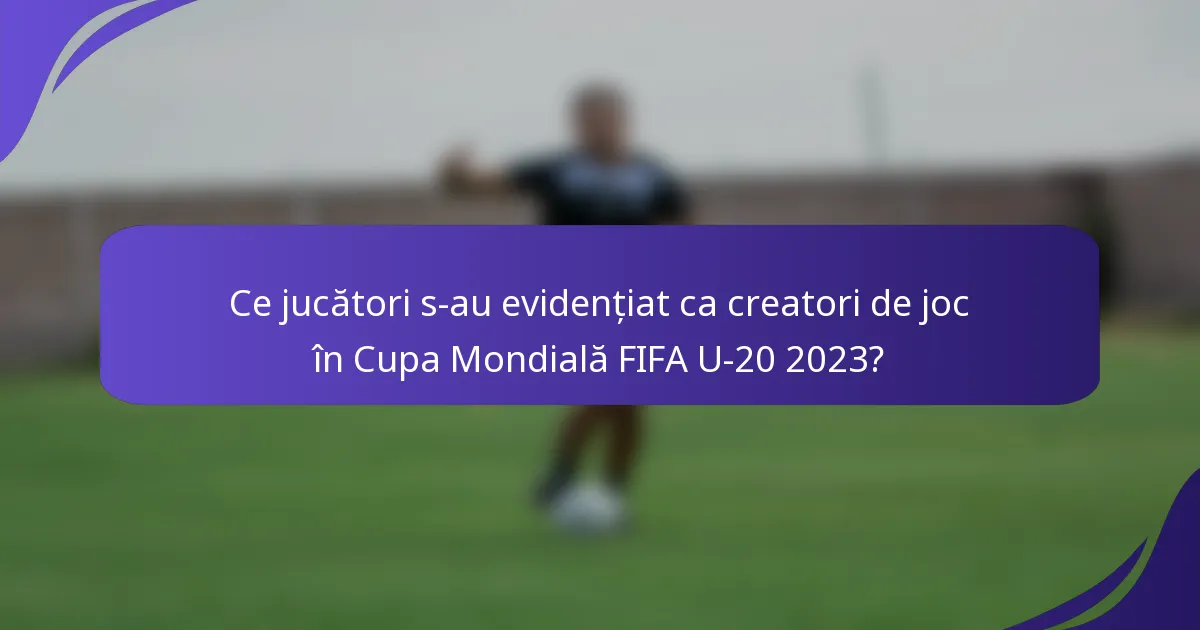 Ce jucători s-au evidențiat ca creatori de joc în Cupa Mondială FIFA U-20 2023?
