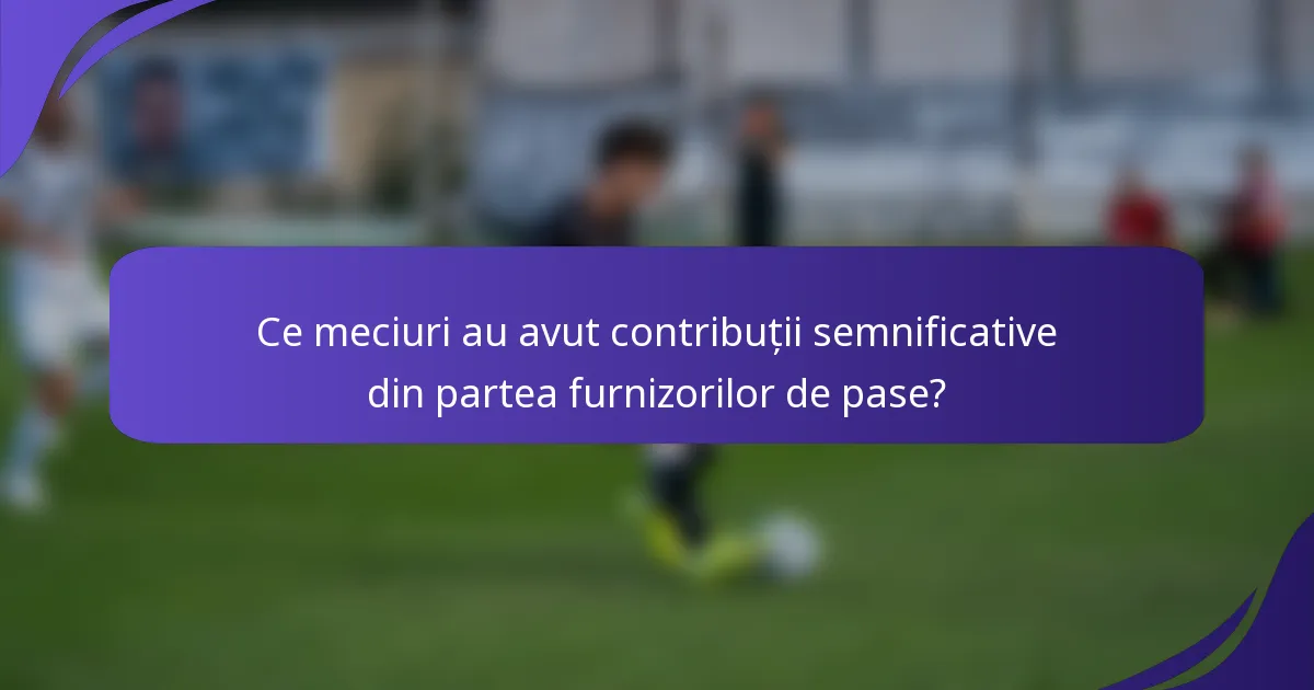 Ce meciuri au avut contribuții semnificative din partea furnizorilor de pase?