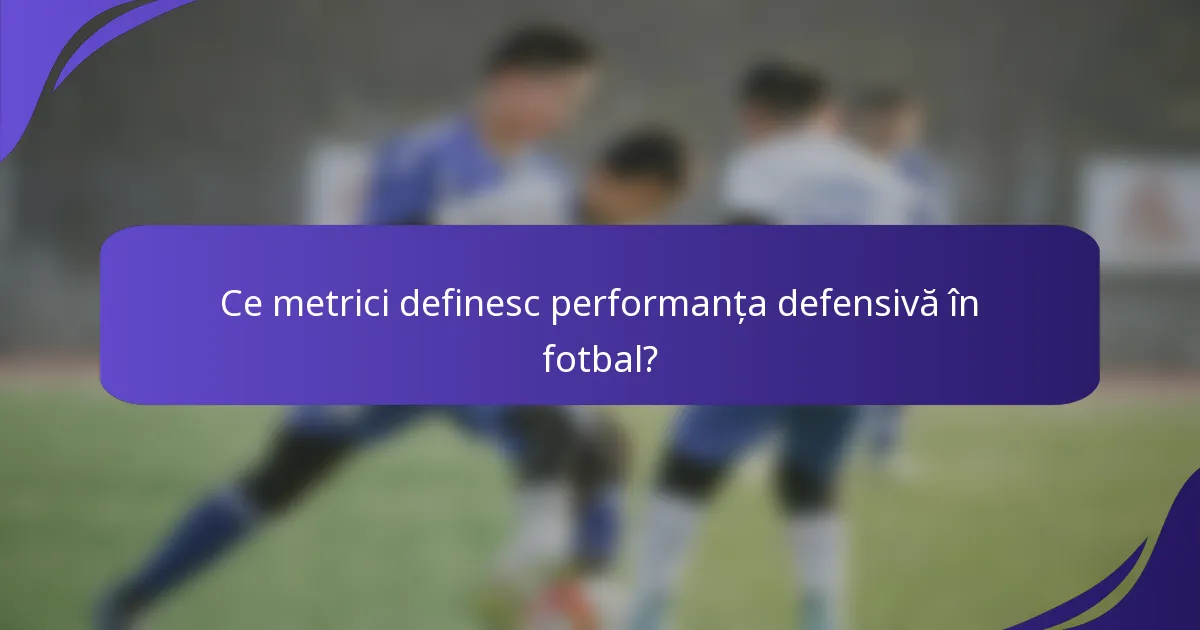 Ce metrici definesc performanța defensivă în fotbal?