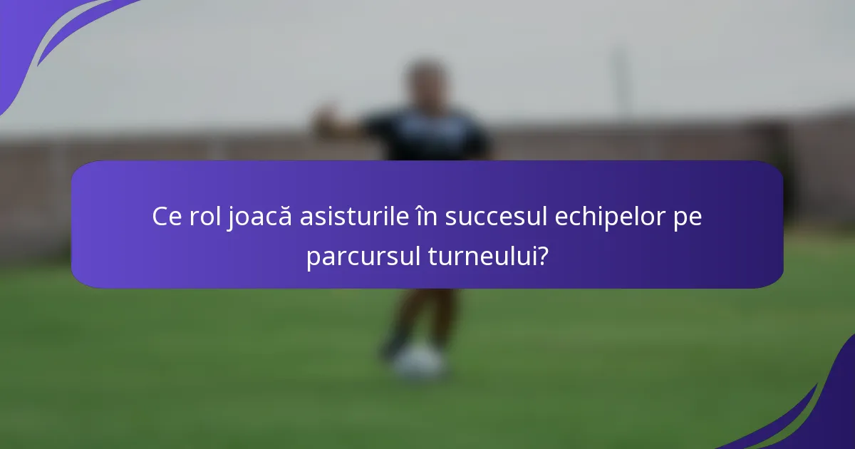 Ce rol joacă asisturile în succesul echipelor pe parcursul turneului?