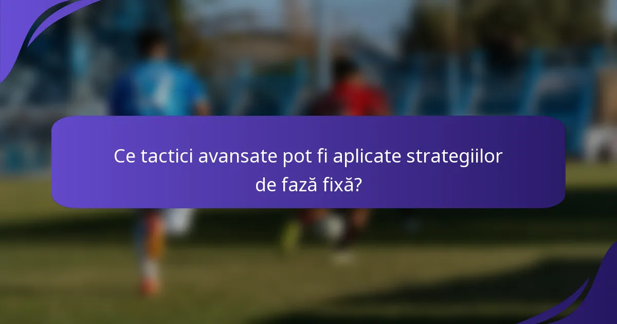 Ce tactici avansate pot fi aplicate strategiilor de fază fixă?