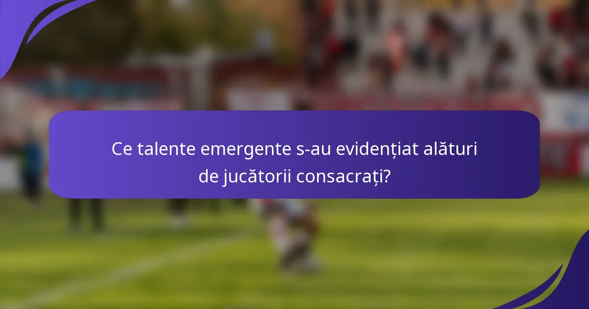 Ce talente emergente s-au evidențiat alături de jucătorii consacrați?