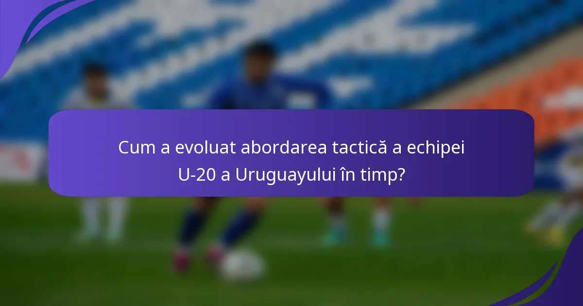 Cum a evoluat abordarea tactică a echipei U-20 a Uruguayului în timp?