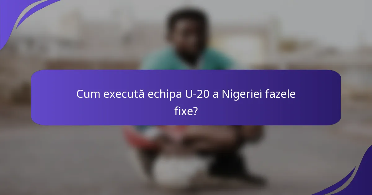 Cum execută echipa U-20 a Nigeriei fazele fixe?