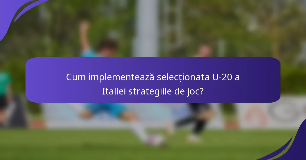Cum implementează selecționata U-20 a Italiei strategiile de joc?
