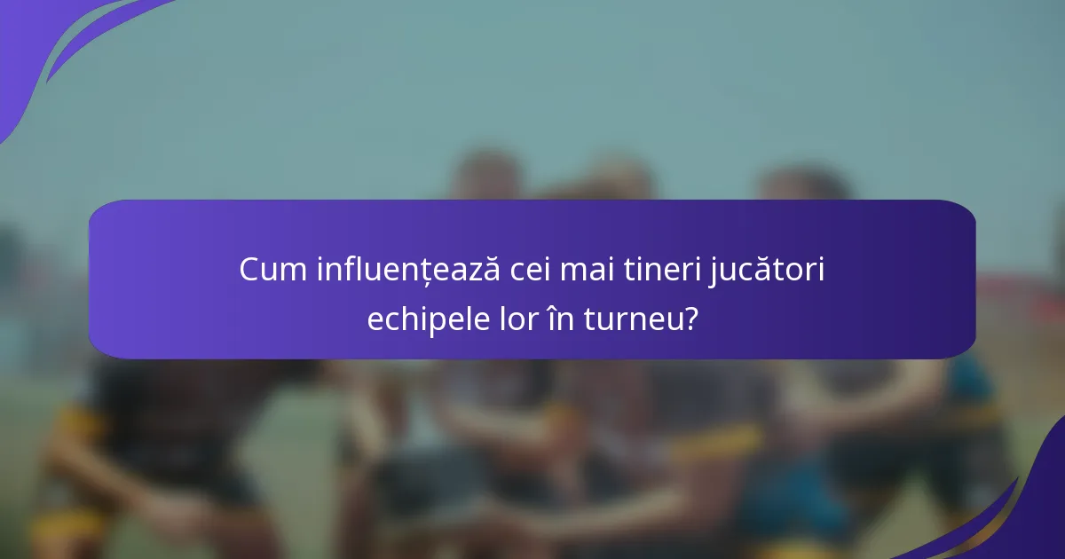 Cum influențează cei mai tineri jucători echipele lor în turneu?