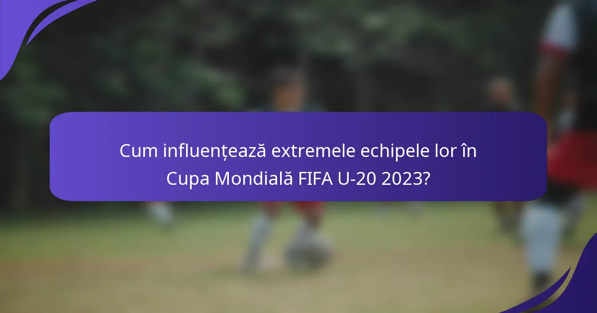 Cum influențează extremele echipele lor în Cupa Mondială FIFA U-20 2023?