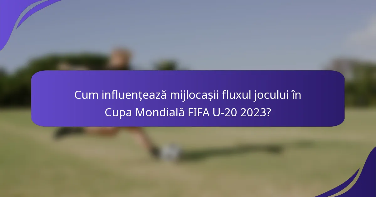 Cum influențează mijlocașii fluxul jocului în Cupa Mondială FIFA U-20 2023?
