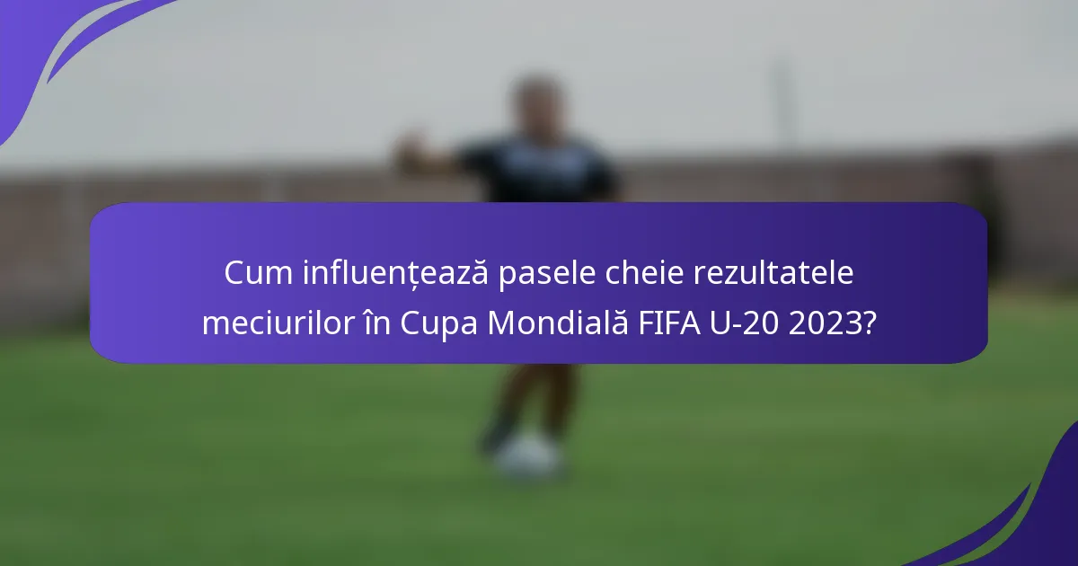 Cum influențează pasele cheie rezultatele meciurilor în Cupa Mondială FIFA U-20 2023?