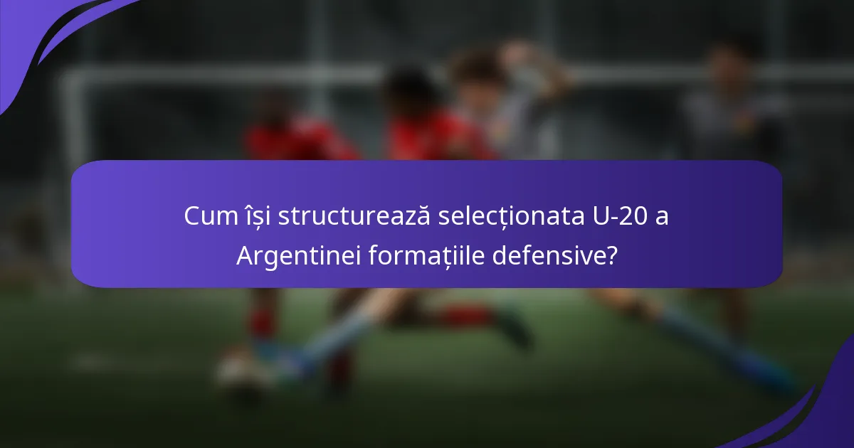 Cum își structurează selecționata U-20 a Argentinei formațiile defensive?