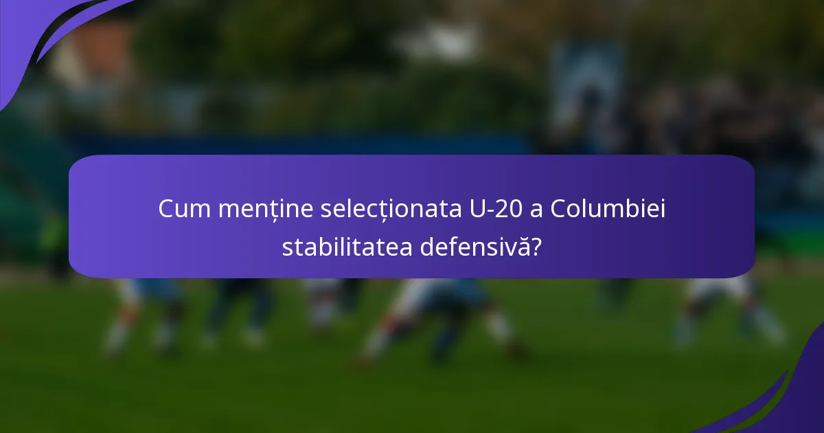 Cum menține selecționata U-20 a Columbiei stabilitatea defensivă?
