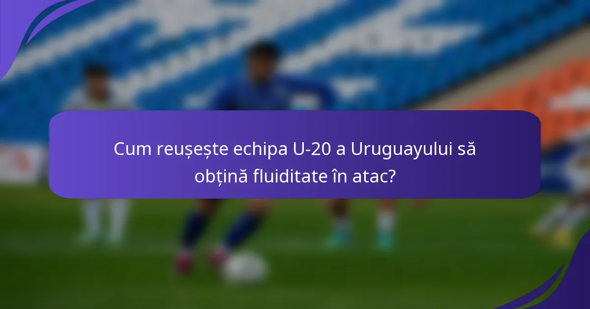 Cum reușește echipa U-20 a Uruguayului să obțină fluiditate în atac?
