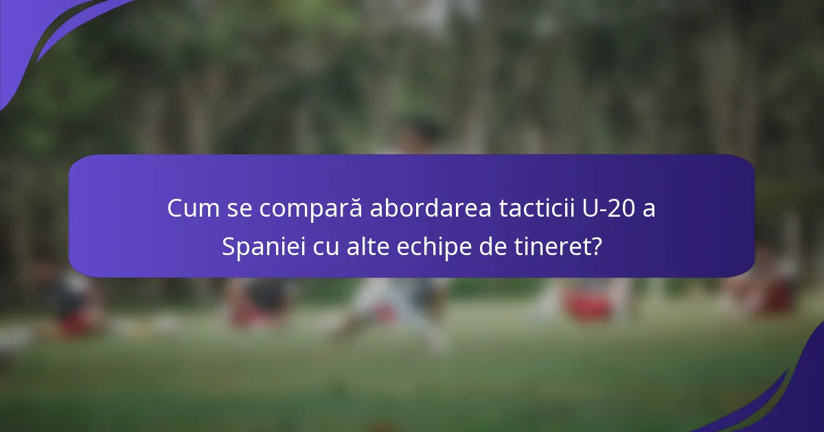 Cum se compară abordarea tacticii U-20 a Spaniei cu alte echipe de tineret?