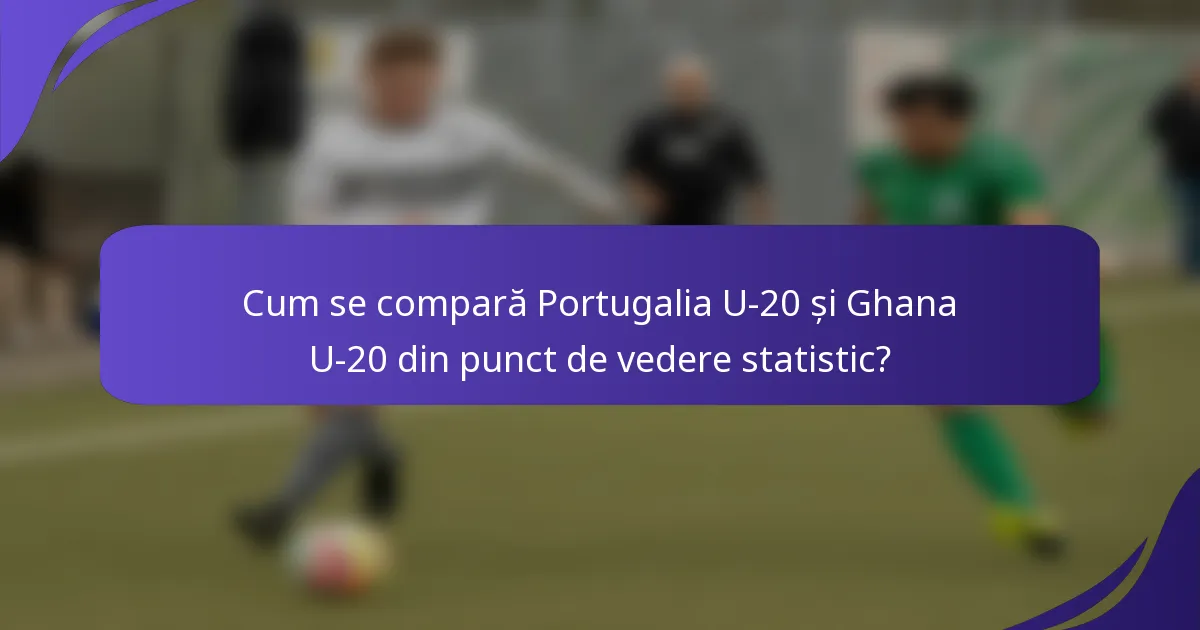 Cum se compară Portugalia U-20 și Ghana U-20 din punct de vedere statistic?
